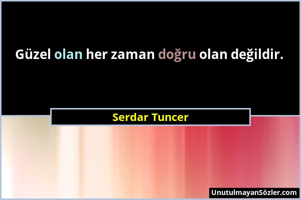 Serdar Tuncer - Güzel olan her zaman doğru olan değildir....