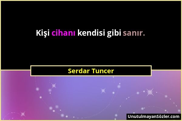 Serdar Tuncer - Kişi cihanı kendisi gibi sanır....