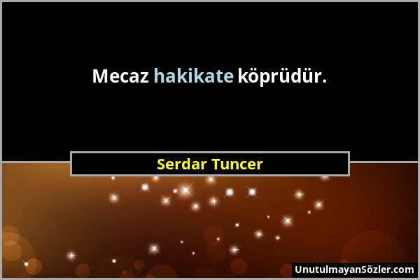 Serdar Tuncer - Mecaz hakikate köprüdür....