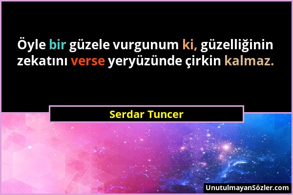 Serdar Tuncer - Öyle bir güzele vurgunum ki, güzelliğinin zekatını verse yeryüzünde çirkin kalmaz....
