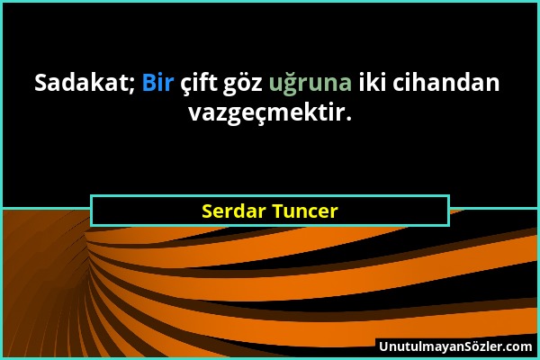 Serdar Tuncer - Sadakat; Bir çift göz uğruna iki cihandan vazgeçmektir....