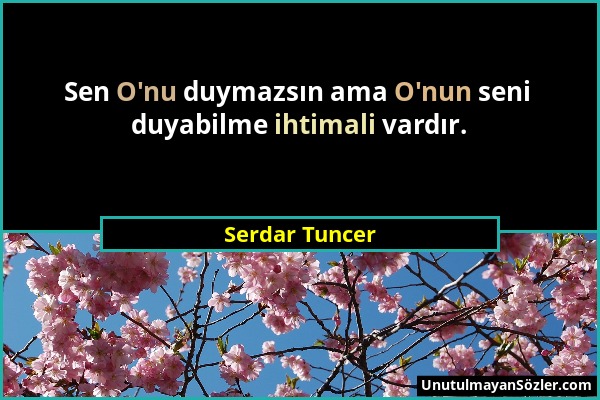 Serdar Tuncer - Sen O'nu duymazsın ama O'nun seni duyabilme ihtimali vardır....