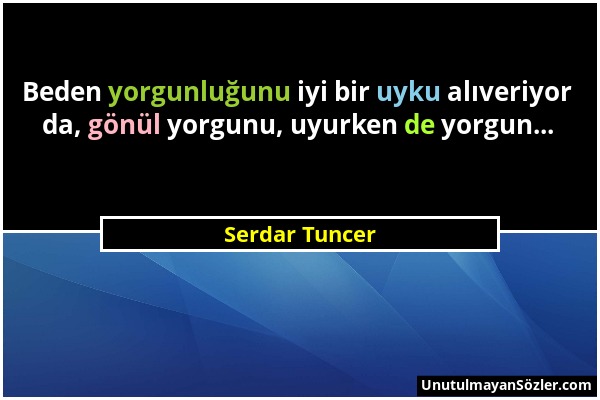 Serdar Tuncer - Beden yorgunluğunu iyi bir uyku alıveriyor da, gönül yorgunu, uyurken de yorgun......