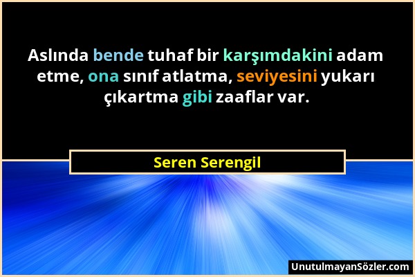 Seren Serengil - Aslında bende tuhaf bir karşımdakini adam etme, ona sınıf atlatma, seviyesini yukarı çıkartma gibi zaaflar var....