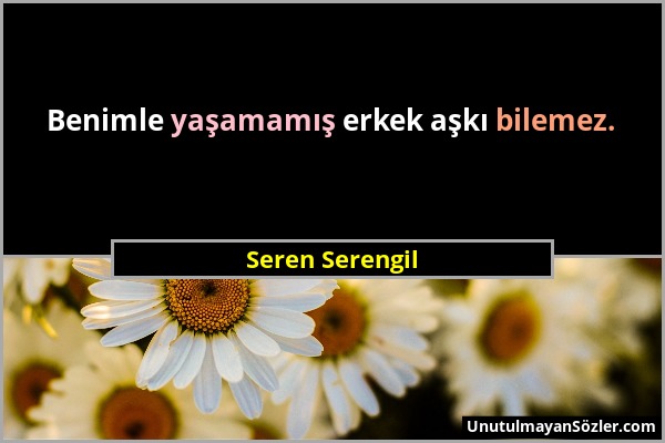 Seren Serengil - Benimle yaşamamış erkek aşkı bilemez....