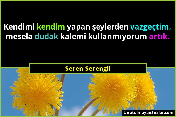 Seren Serengil - Kendimi kendim yapan şeylerden vazgeçtim, mesela dudak kalemi kullanmıyorum artık....