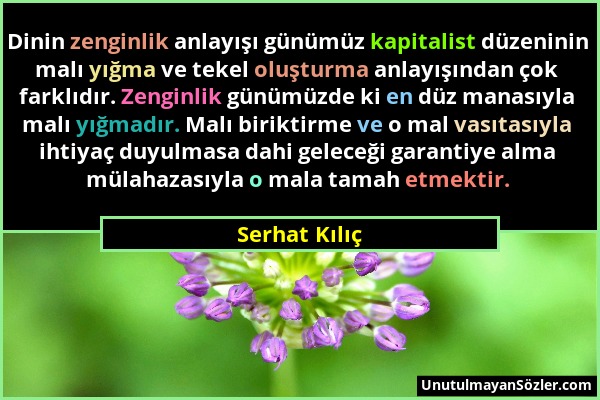 Serhat Kılıç - Dinin zenginlik anlayışı günümüz kapitalist düzeninin malı yığma ve tekel oluşturma anlayışından çok farklıdır. Zenginlik günümüzde ki...