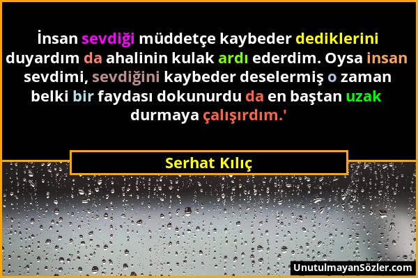 Serhat Kılıç - İnsan sevdiği müddetçe kaybeder dediklerini duyardım da ahalinin kulak ardı ederdim. Oysa insan sevdimi, sevdiğini kaybeder deselermiş...