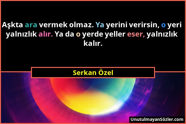 Serkan Özel - Aşkta ara vermek olmaz. Ya yerini verirsin, o yeri yalnızlık alır. Ya da o yerde yeller eser, yalnızlık kalır....