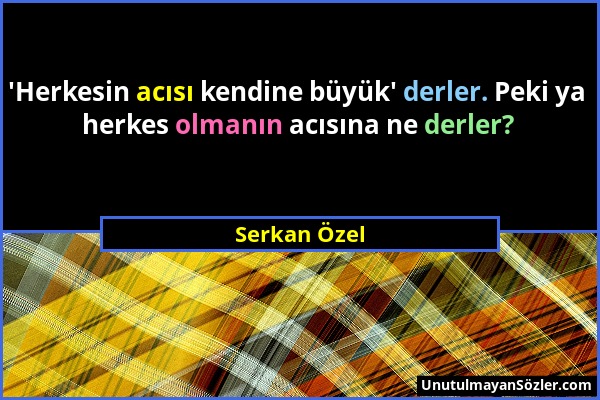 Serkan Özel - 'Herkesin acısı kendine büyük' derler. Peki ya herkes olmanın acısına ne derler?...