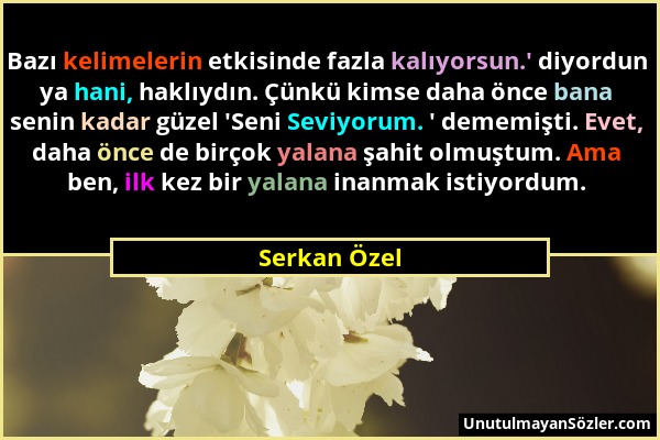 Serkan Özel - Bazı kelimelerin etkisinde fazla kalıyorsun.' diyordun ya hani, haklıydın. Çünkü kimse daha önce bana senin kadar güzel 'Seni Seviyorum....