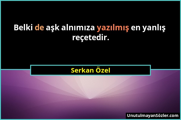 Serkan Özel - Belki de aşk alnımıza yazılmış en yanlış reçetedir....