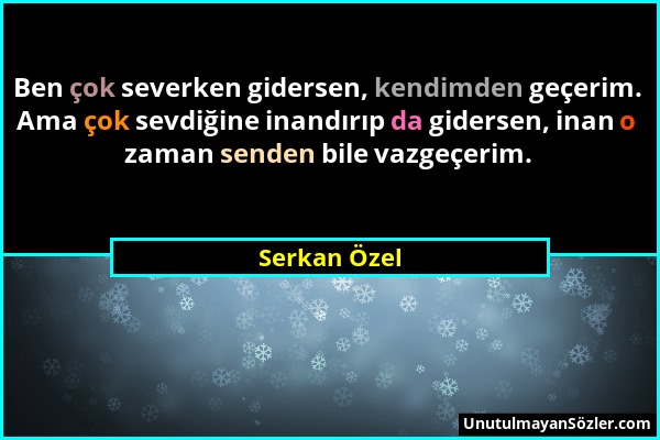 Serkan Özel - Ben çok severken gidersen, kendimden geçerim. Ama çok sevdiğine inandırıp da gidersen, inan o zaman senden bile vazgeçerim....