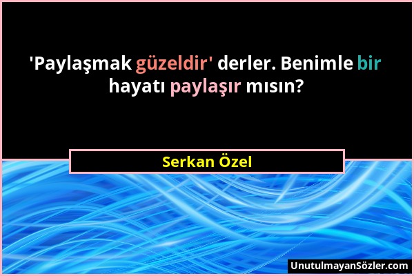 Serkan Özel - 'Paylaşmak güzeldir' derler. Benimle bir hayatı paylaşır mısın?...