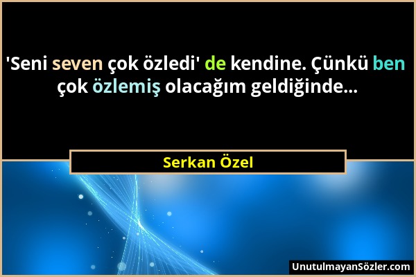 Serkan Özel - 'Seni seven çok özledi' de kendine. Çünkü ben çok özlemiş olacağım geldiğinde......