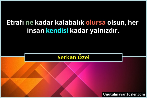 Serkan Özel - Etrafı ne kadar kalabalık olursa olsun, her insan kendisi kadar yalnızdır....