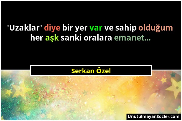 Serkan Özel - 'Uzaklar' diye bir yer var ve sahip olduğum her aşk sanki oralara emanet......