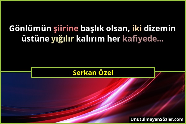 Serkan Özel - Gönlümün şiirine başlık olsan, iki dizemin üstüne yığılır kalırım her kafiyede......