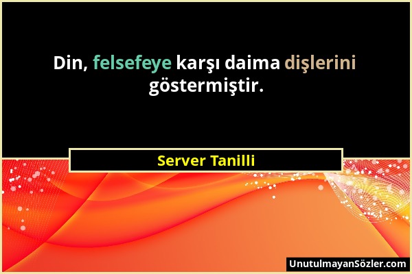 Server Tanilli - Din, felsefeye karşı daima dişlerini göstermiştir....