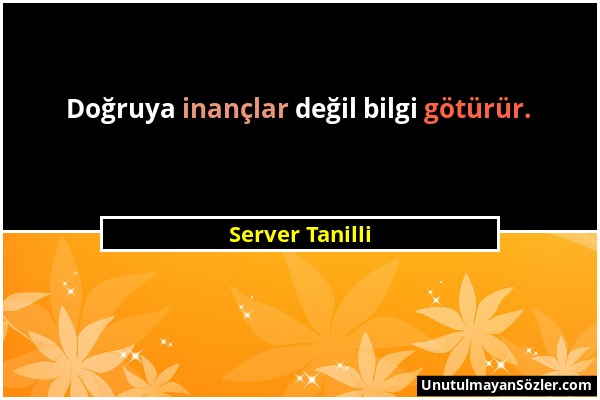 Server Tanilli - Doğruya inançlar değil bilgi götürür....