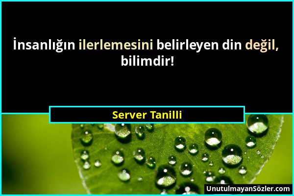 Server Tanilli - İnsanlığın ilerlemesini belirleyen din değil, bilimdir!...