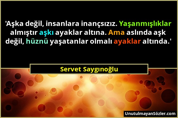 Servet Saygınoğlu - 'Aşka değil, insanlara inançsızız. Yaşanmışlıklar almıştır aşkı ayaklar altına. Ama aslında aşk değil, hüznü yaşatanlar olmalı aya...