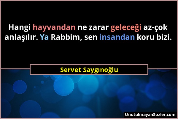 Servet Saygınoğlu - Hangi hayvandan ne zarar geleceği az-çok anlaşılır. Ya Rabbim, sen insandan koru bizi....