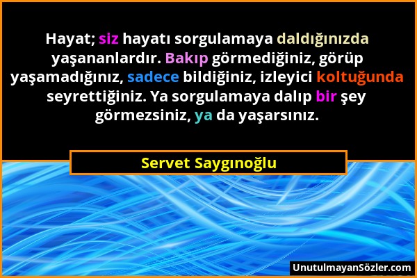 Servet Saygınoğlu - Hayat; siz hayatı sorgulamaya daldığınızda yaşananlardır. Bakıp görmediğiniz, görüp yaşamadığınız, sadece bildiğiniz, izleyici kol...