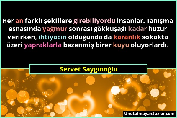 Servet Saygınoğlu - Her an farklı şekillere girebiliyordu insanlar. Tanışma esnasında yağmur sonrası gökkuşağı kadar huzur verirken, ihtiyacın olduğun...