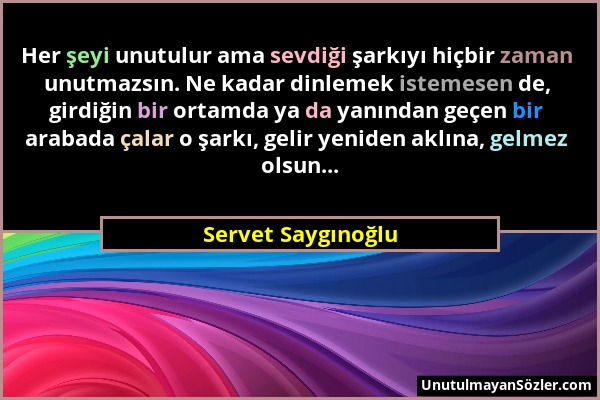 Servet Saygınoğlu - Her şeyi unutulur ama sevdiği şarkıyı hiçbir zaman unutmazsın. Ne kadar dinlemek istemesen de, girdiğin bir ortamda ya da yanından...