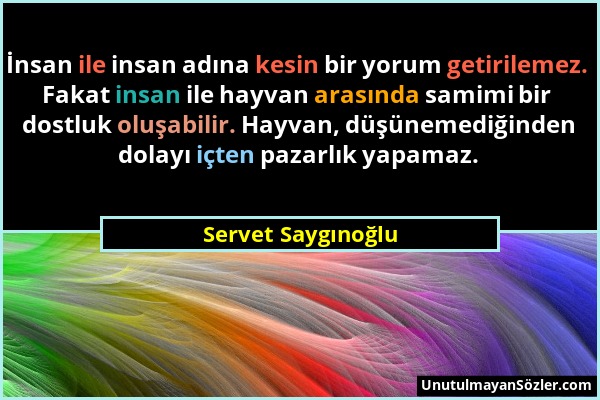 Servet Saygınoğlu - İnsan ile insan adına kesin bir yorum getirilemez. Fakat insan ile hayvan arasında samimi bir dostluk oluşabilir. Hayvan, düşüneme...