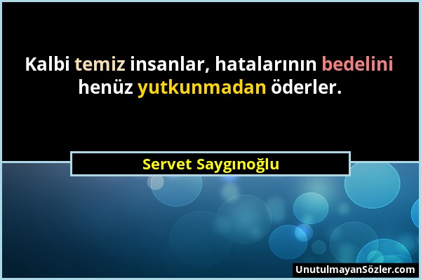 Servet Saygınoğlu - Kalbi temiz insanlar, hatalarının bedelini henüz yutkunmadan öderler....