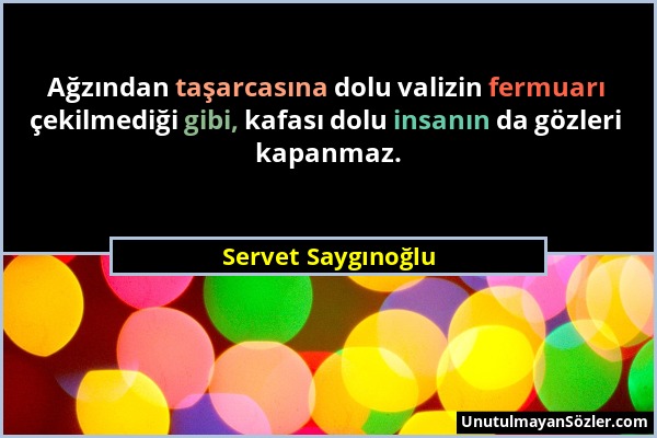 Servet Saygınoğlu - Ağzından taşarcasına dolu valizin fermuarı çekilmediği gibi, kafası dolu insanın da gözleri kapanmaz....