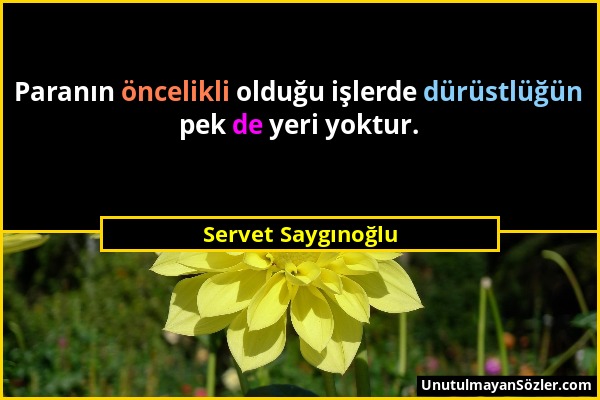 Servet Saygınoğlu - Paranın öncelikli olduğu işlerde dürüstlüğün pek de yeri yoktur....