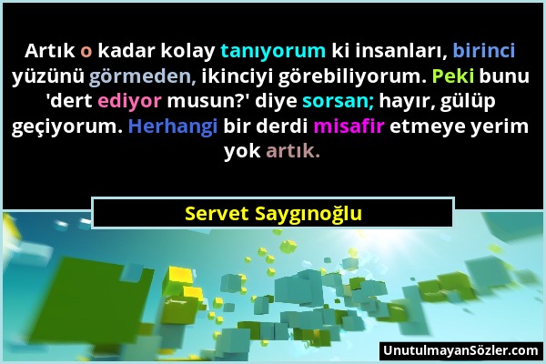 Servet Saygınoğlu - Artık o kadar kolay tanıyorum ki insanları, birinci yüzünü görmeden, ikinciyi görebiliyorum. Peki bunu 'dert ediyor musun?' diye s...