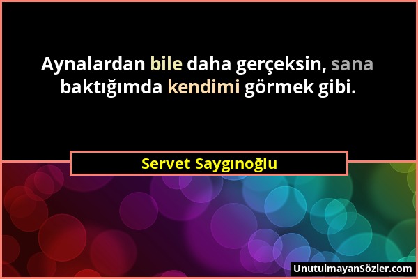 Servet Saygınoğlu - Aynalardan bile daha gerçeksin, sana baktığımda kendimi görmek gibi....