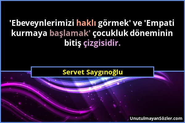 Servet Saygınoğlu - 'Ebeveynlerimizi haklı görmek' ve 'Empati kurmaya başlamak' çocukluk döneminin bitiş çizgisidir....