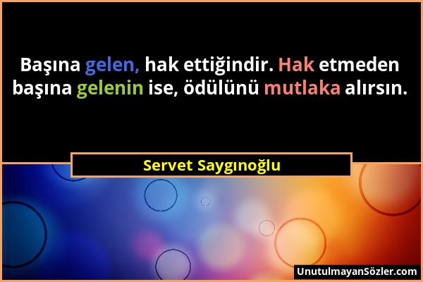 Servet Saygınoğlu - Başına gelen, hak ettiğindir. Hak etmeden başına gelenin ise, ödülünü mutlaka alırsın....