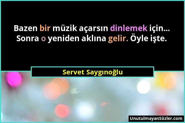 Servet Saygınoğlu - Bazen bir müzik açarsın dinlemek için... Sonra o yeniden aklına gelir. Öyle işte....