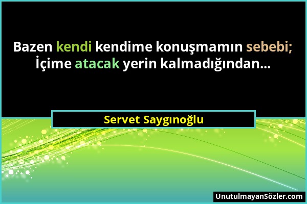 Servet Saygınoğlu - Bazen kendi kendime konuşmamın sebebi; İçime atacak yerin kalmadığından......