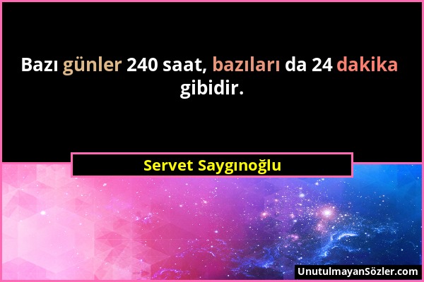 Servet Saygınoğlu - Bazı günler 240 saat, bazıları da 24 dakika gibidir....