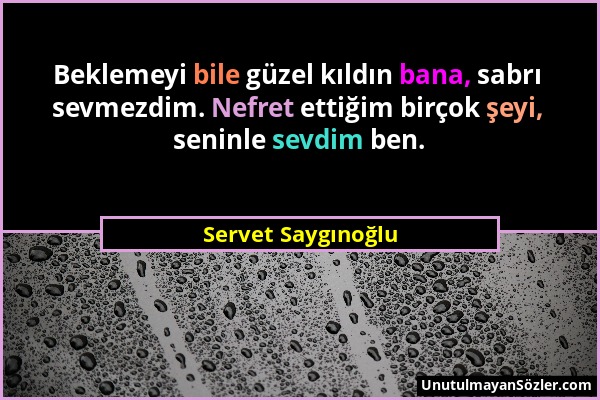 Servet Saygınoğlu - Beklemeyi bile güzel kıldın bana, sabrı sevmezdim. Nefret ettiğim birçok şeyi, seninle sevdim ben....