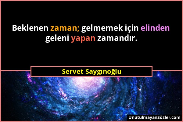 Servet Saygınoğlu - Beklenen zaman; gelmemek için elinden geleni yapan zamandır....