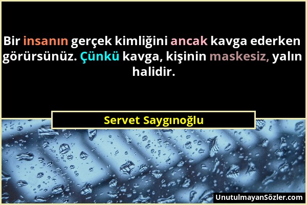 Servet Saygınoğlu - Bir insanın gerçek kimliğini ancak kavga ederken görürsünüz. Çünkü kavga, kişinin maskesiz, yalın halidir....