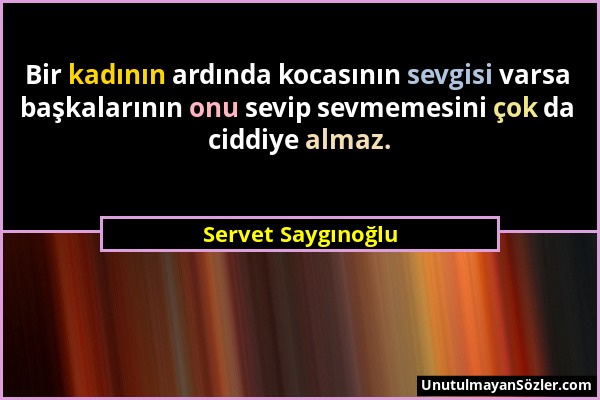 Servet Saygınoğlu - Bir kadının ardında kocasının sevgisi varsa başkalarının onu sevip sevmemesini çok da ciddiye almaz....