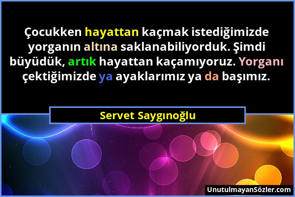 Servet Saygınoğlu - Çocukken hayattan kaçmak istediğimizde yorganın altına saklanabiliyorduk. Şimdi büyüdük, artık hayattan kaçamıyoruz. Yorganı çekti...