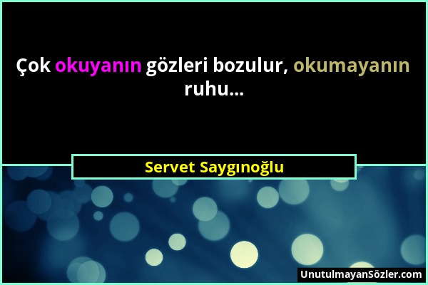 Servet Saygınoğlu - Çok okuyanın gözleri bozulur, okumayanın ruhu......