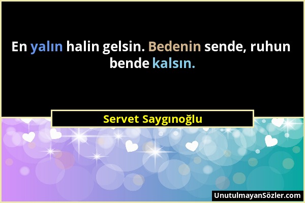 Servet Saygınoğlu - En yalın halin gelsin. Bedenin sende, ruhun bende kalsın....