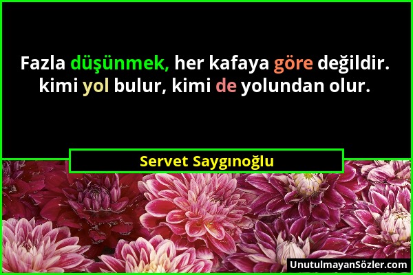 Servet Saygınoğlu - Fazla düşünmek, her kafaya göre değildir. kimi yol bulur, kimi de yolundan olur....