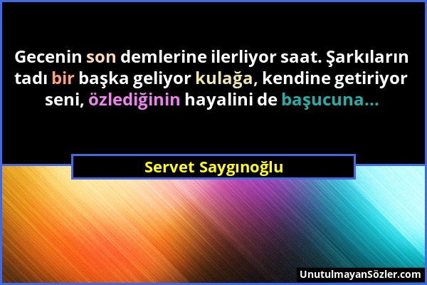 Servet Saygınoğlu - Gecenin son demlerine ilerliyor saat. Şarkıların tadı bir başka geliyor kulağa, kendine getiriyor seni, özlediğinin hayalini de ba...